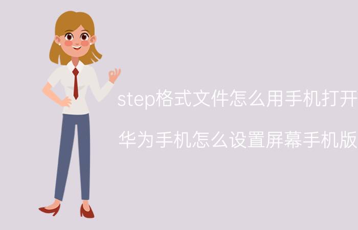 step格式文件怎么用手机打开 华为手机怎么设置屏幕手机版？